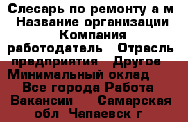 Слесарь по ремонту а/м › Название организации ­ Компания-работодатель › Отрасль предприятия ­ Другое › Минимальный оклад ­ 1 - Все города Работа » Вакансии   . Самарская обл.,Чапаевск г.